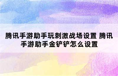 腾讯手游助手玩刺激战场设置 腾讯手游助手金铲铲怎么设置